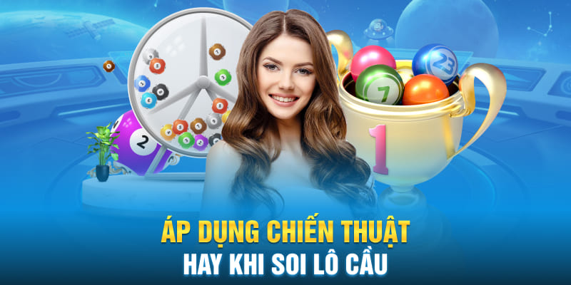 Áp dụng chiến thuật hay khi soi lô cầu