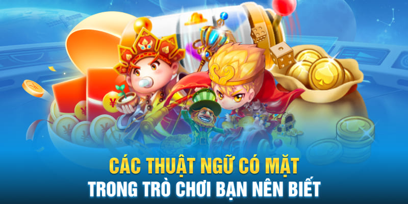 Các thuật ngữ có mặt trong trò chơi bạn nên biết