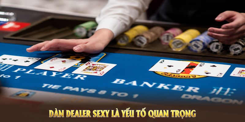 Dàn Dealer sexy là yếu tố quan trọng giúp giữ chân người chơi