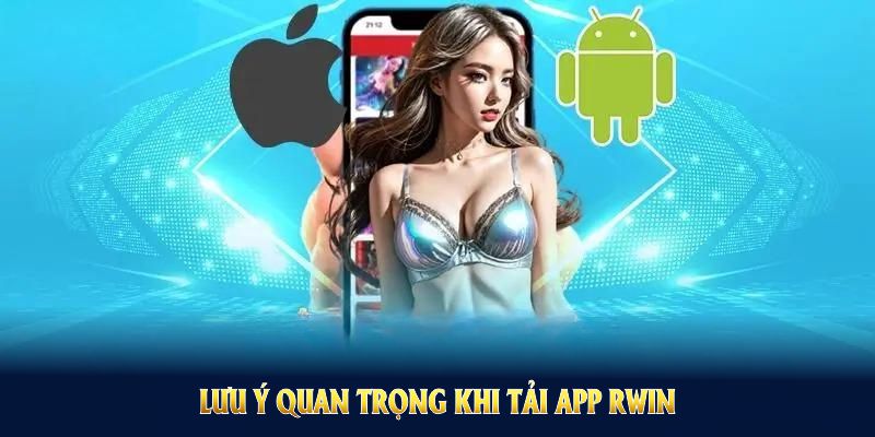 Lưu ý quan trọng khi tải app Rwin bạn nên biết